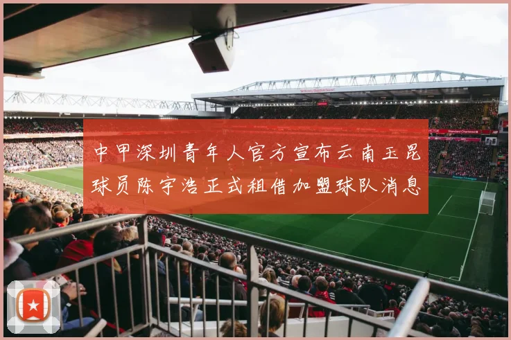 中甲深圳青年人官方宣布云南玉昆球员陈宇浩正式租借加盟球队消息