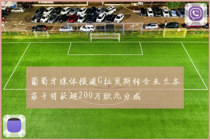 葡萄牙媒体报道G拉莫斯转会米兰本菲卡将获超200万欧元分成