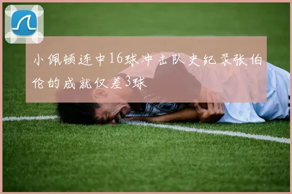 小佩顿连中16球冲击队史纪录张伯伦的成就仅差3球