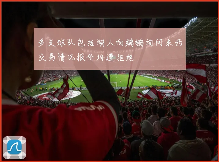 多支球队包括湖人向鹈鹕询问米西交易情况报价均遭拒绝
