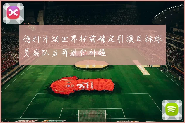 德科计划世界杯前确定引援目标球员离队后再进行补强