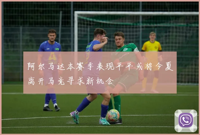 阿尔马达本赛季表现平平或将今夏离开马竞寻求新机会