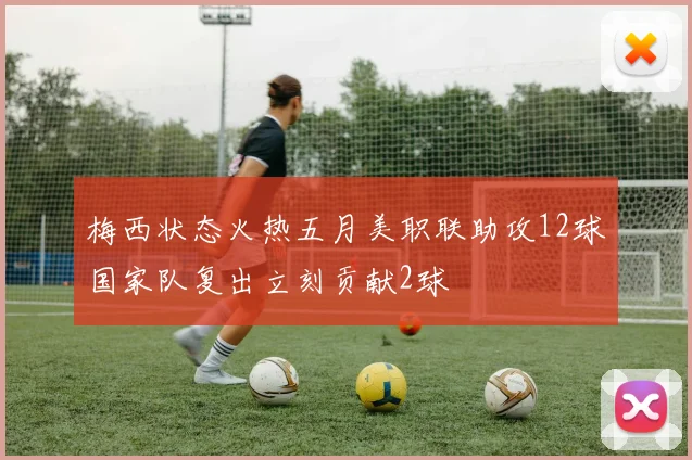 梅西状态火热五月美职联助攻12球国家队复出立刻贡献2球