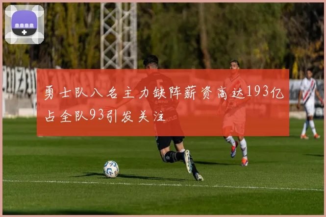 勇士队八名主力缺阵薪资高达193亿占全队93引发关注