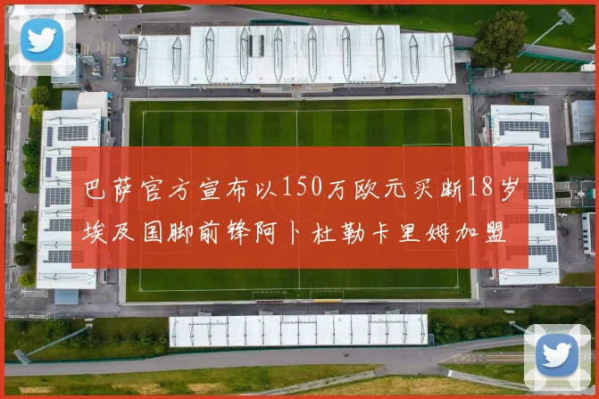 巴萨官方宣布以150万欧元买断18岁埃及国脚前锋阿卜杜勒卡里姆加盟球队