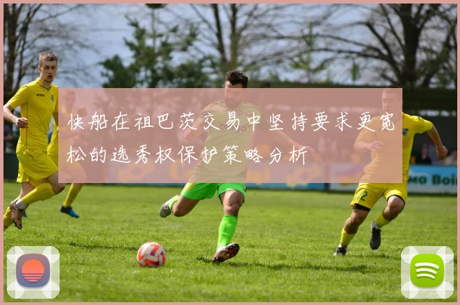 快船在祖巴茨交易中坚持要求更宽松的选秀权保护策略分析