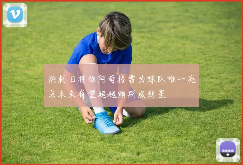 热刺旧将称阿奇格雷为球队唯一亮点未来有望超越赖斯成新星
