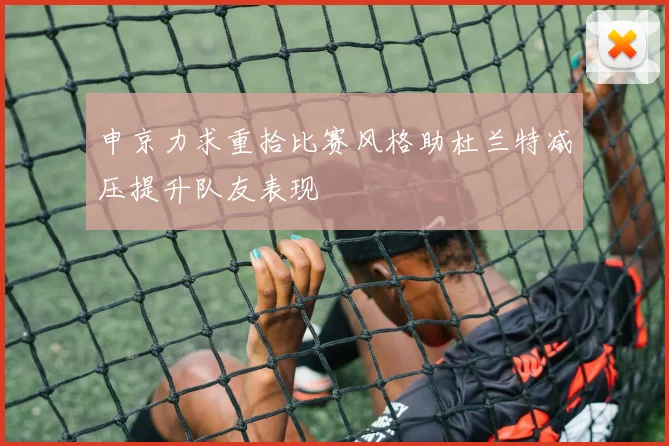 申京力求重拾比赛风格助杜兰特减压提升队友表现