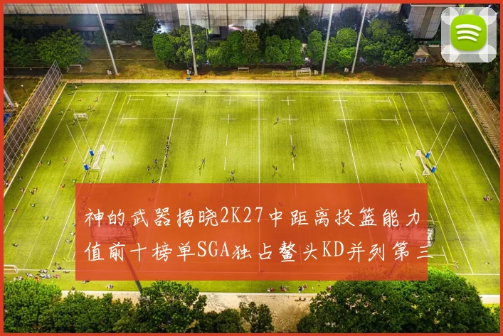 神的武器揭晓2K27中距离投篮能力值前十榜单SGA独占鳌头KD并列第三位
