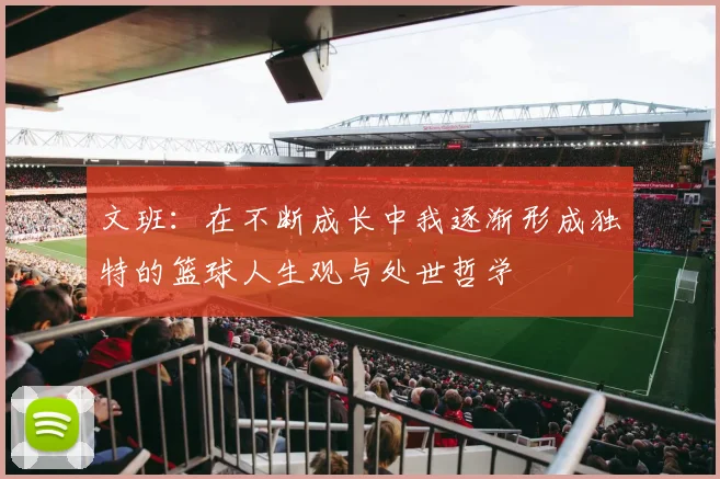 文班：在不断成长中我逐渐形成独特的篮球人生观与处世哲学