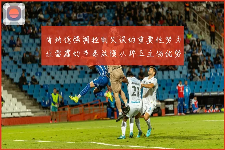 肯纳德强调控制失误的重要性努力让雷霆的节奏放慢以捍卫主场优势