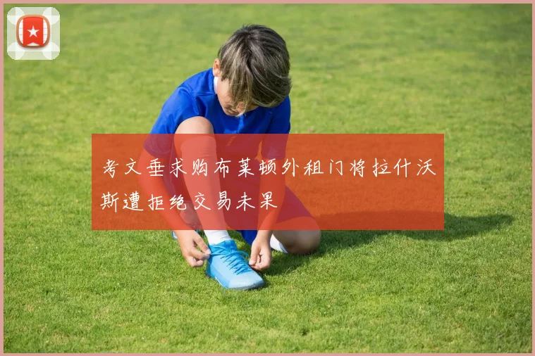 考文垂求购布莱顿外租门将拉什沃斯遭拒绝交易未果